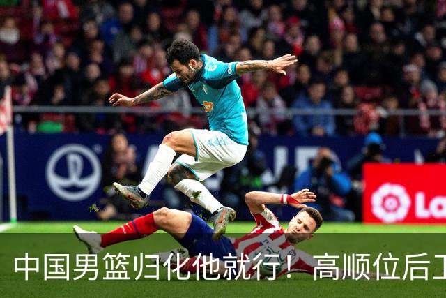 中国男篮归化他就行！高顺位后卫，长相像华人，血统比李凯尔还正