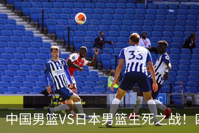 中国男篮VS日本男篮生死之战！四大利好助力男篮，警惕潜在隐患