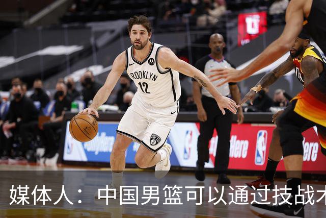 媒体人：中国男篮可以通过技战术多杀伤错位 从而压制日本男篮