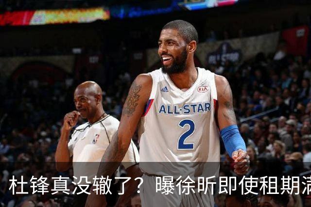 杜锋真没辙了？曝徐昕即使租期满也不回广东 3理由证这是双输结果