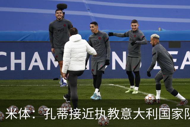 米体：孔蒂接近执教意大利国家队，将签4年合同冲击下届世界杯