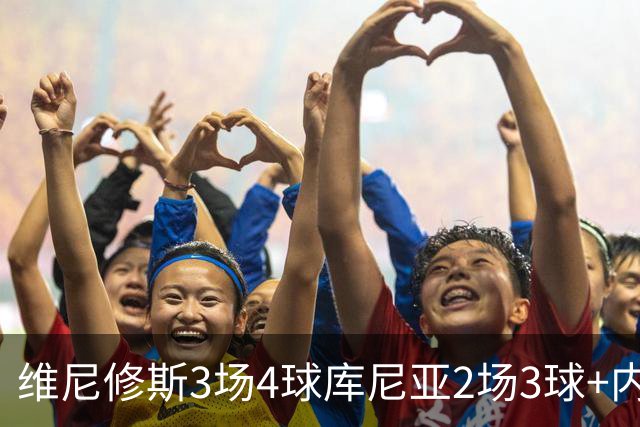 维尼修斯3场4球库尼亚2场3球+内马尔回归 五星巴西渐入佳境