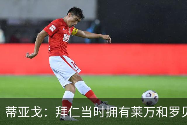 蒂亚戈：拜仁当时拥有莱万和罗贝里，我只需配合他们的习惯去踢球